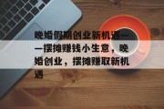 晚婚假期创业新机遇——摆摊赚钱小生意，晚婚创业，摆摊赚取新机遇