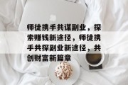 师徒携手共谋副业，探索赚钱新途径，师徒携手共探副业新途径，共创财富新篇章