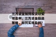 三万资金如何投资以实现盈利，三万资金投资策略，如何实现盈利？