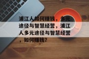 浦江人如何赚钱，多元途径与智慧经营，浦江人多元途径与智慧经营，如何赚钱？