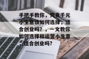 手把手教你，究竟千元小生意该如何选择，适合创业吗？，一文教你如何选择和运营小生意，适合创业吗?