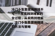 冷门小生意摆摊赚钱不亏——从实践到理解的全过程，从实践到理解，冷门小生意摆摊赚钱的方法与策略
