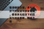 香港赚钱之道，多元经济下的投资与创业策略，香港多元经济下的投资与创业策略，赚钱之道