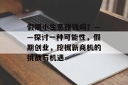 假期小生意赚钱吗？——探讨一种可能性，假期创业，挖掘新商机的挑战与机遇