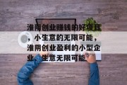 淮阴创业赚钱的好项目，小生意的无限可能，淮阴创业盈利的小型企业、生意无限可能