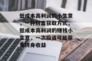 低成本高利润的小生意，一种财富获取方式，低成本高利润的赚钱小生意，一次投资可能带来终身收益