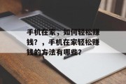 手机在家，如何轻松赚钱？，手机在家轻松赚钱的方法有哪些？