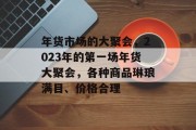 年货市场的大聚会，2023年的第一场年货大聚会，各种商品琳琅满目、价格合理