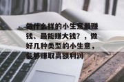 做什么样的小生意最赚钱、最能赚大钱？，做好几种类型的小生意，能够赚取高额利润