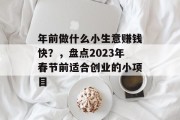 年前做什么小生意赚钱快？，盘点2023年春节前适合创业的小项目