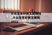 什么生意好做又能赚钱_什么生意好做又赚钱2022