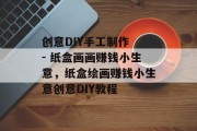 创意DIY手工制作 - 纸盒画画赚钱小生意，纸盒绘画赚钱小生意创意DIY教程