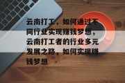 云南打工，如何通过不同行业实现赚钱梦想，云南打工者的行业多元发展之路，如何实现赚钱梦想