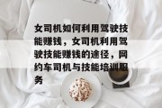 女司机如何利用驾驶技能赚钱，女司机利用驾驶技能赚钱的途径，网约车司机与技能培训服务