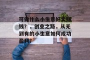 可做什么小生意好卖赚钱？，创业之路，从无到有的小生意如何成功盈利?
