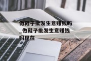 做鞋子批发生意赚钱吗_做鞋子批发生意赚钱吗现在
