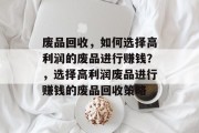废品回收，如何选择高利润的废品进行赚钱？，选择高利润废品进行赚钱的废品回收策略