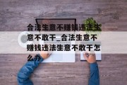 合法生意不赚钱违法生意不敢干_合法生意不赚钱违法生意不敢干怎么办