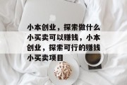 小本创业，探索做什么小买卖可以赚钱，小本创业，探索可行的赚钱小买卖项目