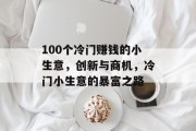 100个冷门赚钱的小生意，创新与商机，冷门小生意的暴富之路