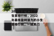 2022年最赚钱的小生意排行榜，2022年最有盈利潜力的小生意排行榜，一窥其门
