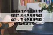 农村做什么小生意好做赚钱？如何从零开始创业？，农村创业好项目，0基础创业指南
