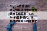 Costco的盈利模式，如何通过独特经营策略实现盈利，Costco的盈利模式，独特经营策略下的盈利之道