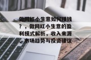 做网红小生意如何赚钱？，做网红小生意的盈利模式解析，收入来源、市场趋势与投资建议