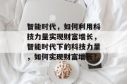 智能时代，如何利用科技力量实现财富增长，智能时代下的科技力量，如何实现财富增长？