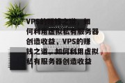 VPS的赚钱之道，如何利用虚拟私有服务器创造收益，VPS的赚钱之道，如何利用虚拟私有服务器创造收益