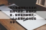 六八直播赚钱小生意的实践与启示，直播间创业，探索盈利新模式——六八直播的成功经验分享