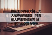 前员工涉内幕交易！光大证券最新回应：对责任人严肃责任追究 进一步开展全面自查整