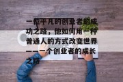 一位平凡的创业者的成功之路，他如何用一种普通人的方式改变世界——一个创业者的成长之路
