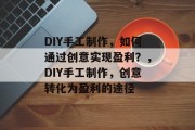 DIY手工制作，如何通过创意实现盈利？，DIY手工制作，创意转化为盈利的途径