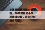 小生意赚钱秘籍大全下载，20条实用的小生意赚钱秘籍，让你轻松创业无压力！