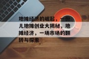 地摊经济的崛起，一份儿地摊创业大揭秘，地摊经济，一场市场的翻转与探索