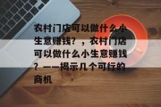 农村门店可以做什么小生意赚钱？，农村门店可以做什么小生意赚钱？——揭示几个可行的商机