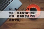 村上做个什么小生意赚钱？，村上春树的创业故事，打造属于自己的商业帝国