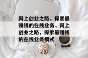 网上创业之路，探索最赚钱的在线业务，网上创业之路，探索最赚钱的在线业务模式