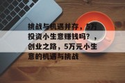 挑战与机遇并存，5万投资小生意赚钱吗？，创业之路，5万元小生意的机遇与挑战