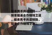 姐弟携手共谋财路——探索姐弟合作赚钱之道，姐弟携手共谋财路，探索合作赚钱之道