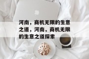 河南，商机无限的生意之道，河南，商机无限的生意之道探索