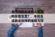 如何找到合适的人来帮助你做生意？，寻找合适商业伙伴的策略与技巧
