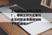 上班赚钱还是做小生意？，哪种工作方式更符合您的职业发展规划和个人兴趣呢?