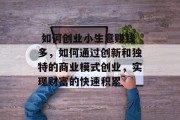  如何创业小生意赚钱多，如何通过创新和独特的商业模式创业，实现财富的快速积累