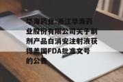 华海药业:浙江华海药业股份有限公司关于制剂产品白消安注射液获得美国FDA批准文号的公告