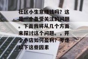 社区小生意赚钱吗？这是一个备受关注的问题。下面我将从几个方面来探讨这个问题。，开个小店如何盈利？考虑以下这些因素