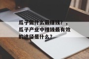 瓜子做什么最赚钱？，瓜子产业中赚钱最有效的途径是什么？