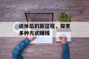 退休后的新征程，探索多种方式赚钱