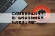 汇点财富是什么软件下载？这种软件如何帮助投资者进行决策？